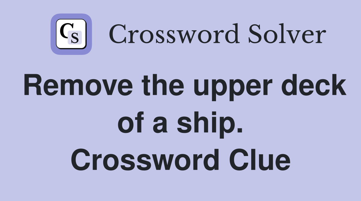 Remove the upper deck of a ship. Crossword Clue