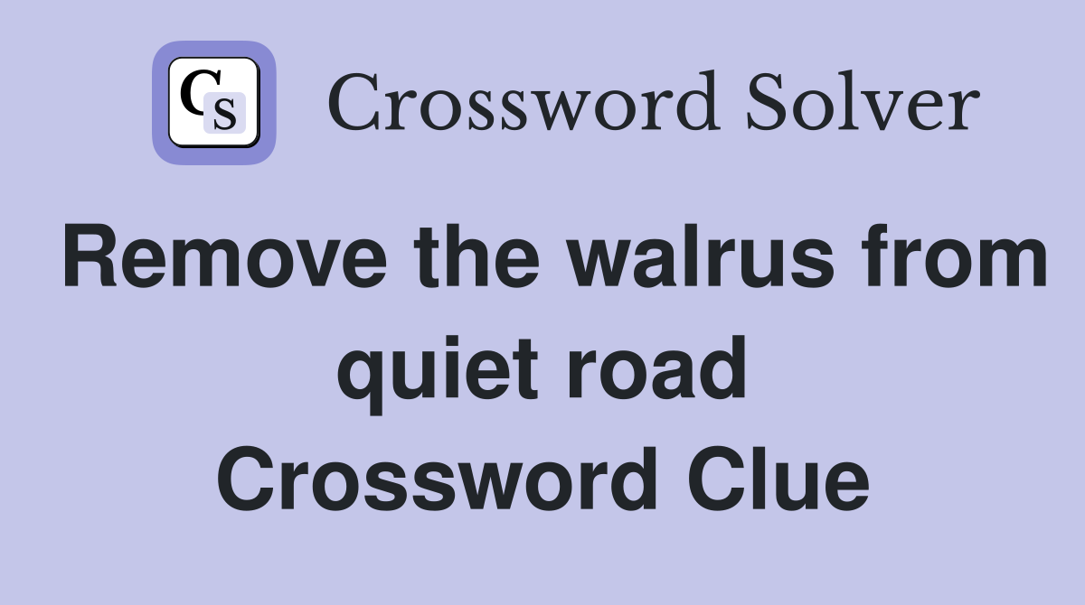 Remove the walrus from quiet road Crossword Clue