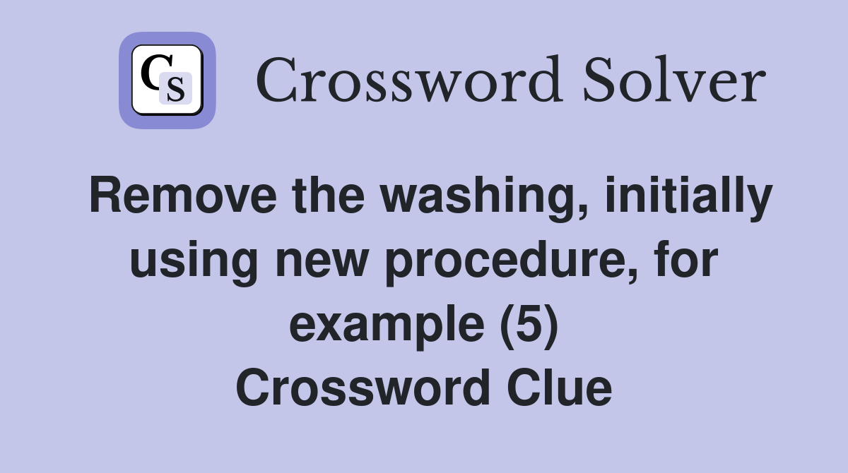 Remove the washing, initially using new procedure, for example (5) Crossword Clue