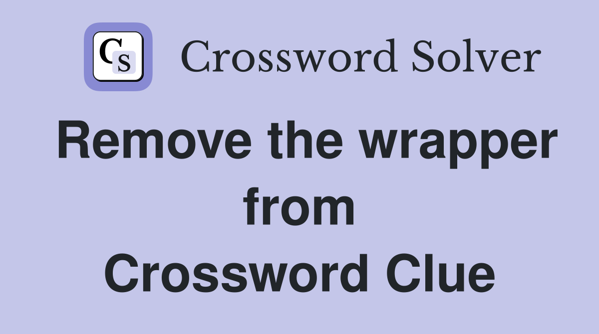 Remove the wrapper from Crossword Clue