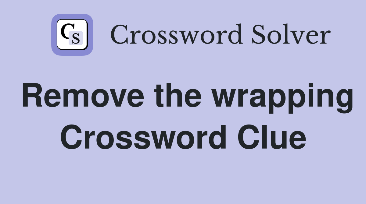 Remove the wrapping Crossword Clue