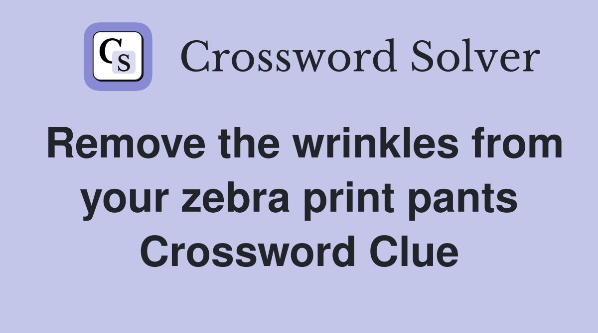 Remove the wrinkles from your zebra print pants Crossword Clue