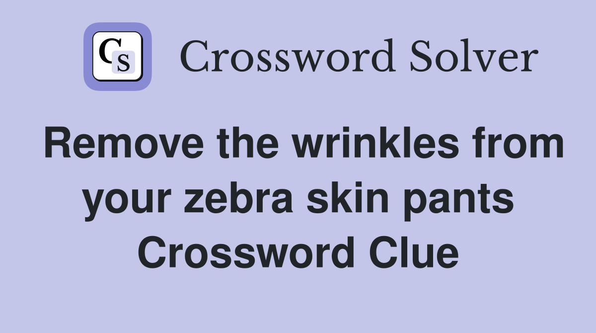 Remove the wrinkles from your zebra skin pants Crossword Clue