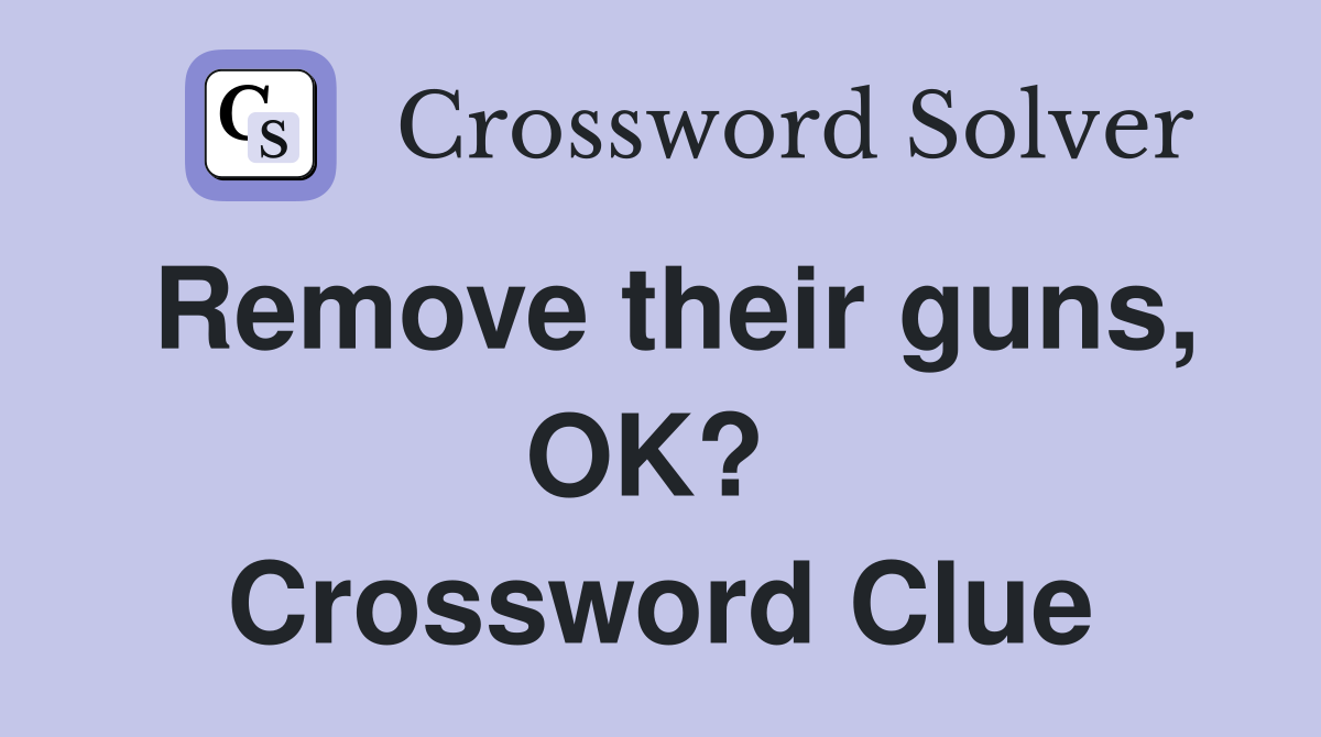 Remove their guns, OK?  Crossword Clue