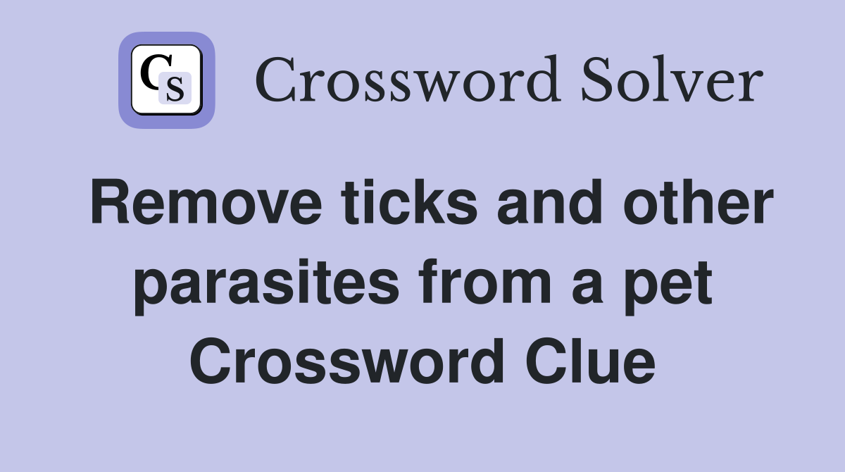 Remove ticks and other parasites from a pet Crossword Clue