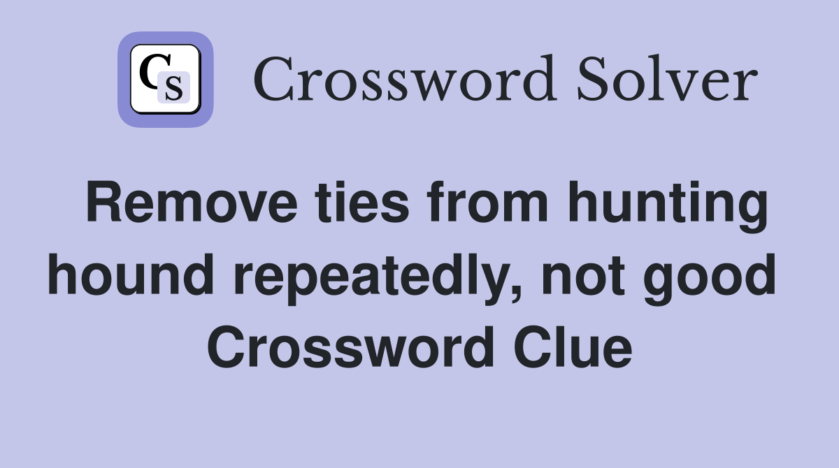 Remove ties from hunting hound repeatedly, not good  Crossword Clue