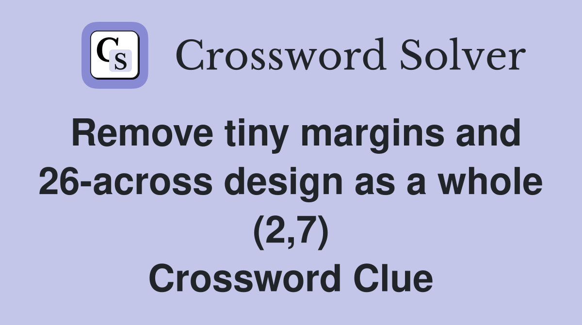 Remove tiny margins and 26-across design as a whole (2,7) Crossword Clue