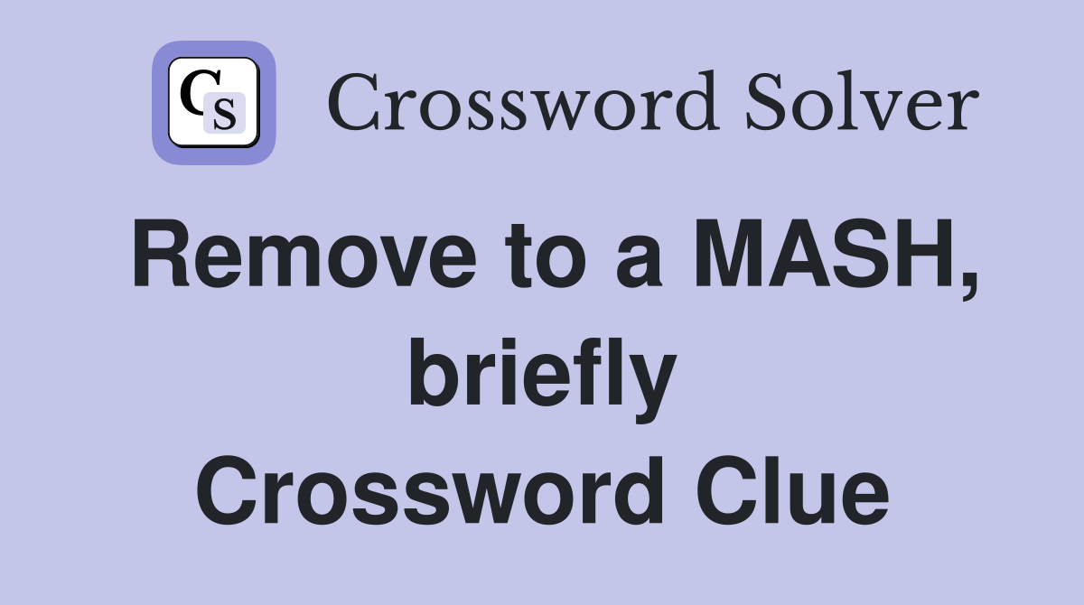 Remove to a MASH, briefly Crossword Clue