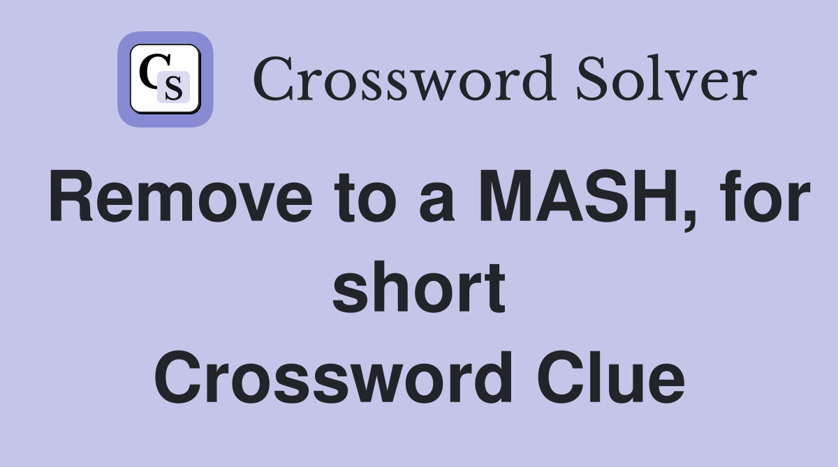 Remove to a MASH, for short Crossword Clue