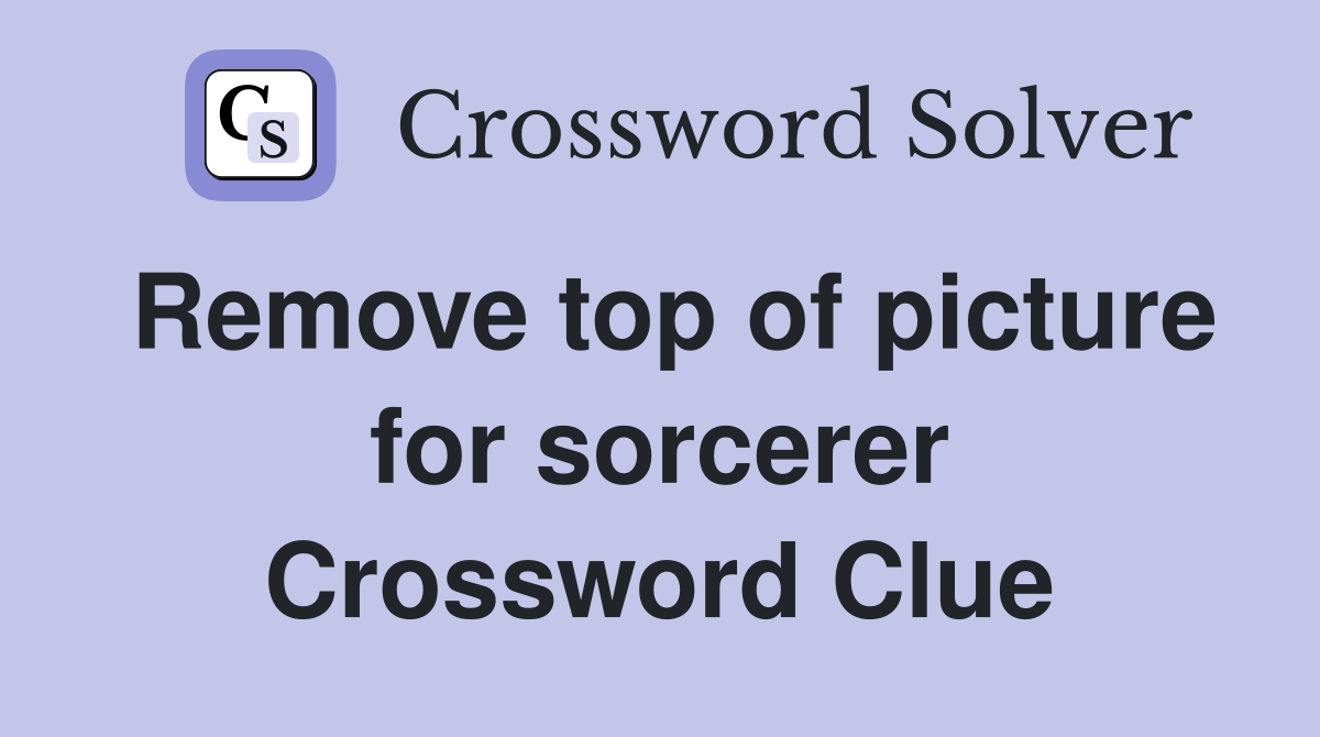 Remove top of picture for sorcerer Crossword Clue