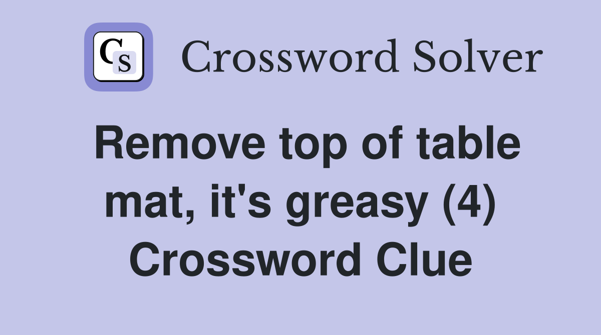 Remove top of table mat, it's greasy (4) Crossword Clue