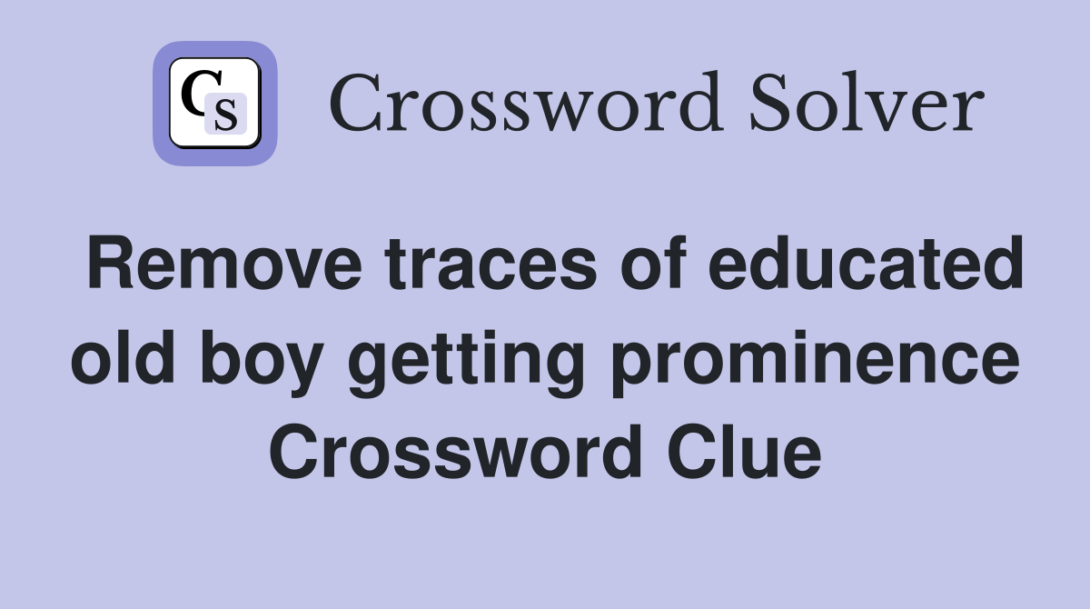 Remove traces of educated old boy getting prominence Crossword Clue