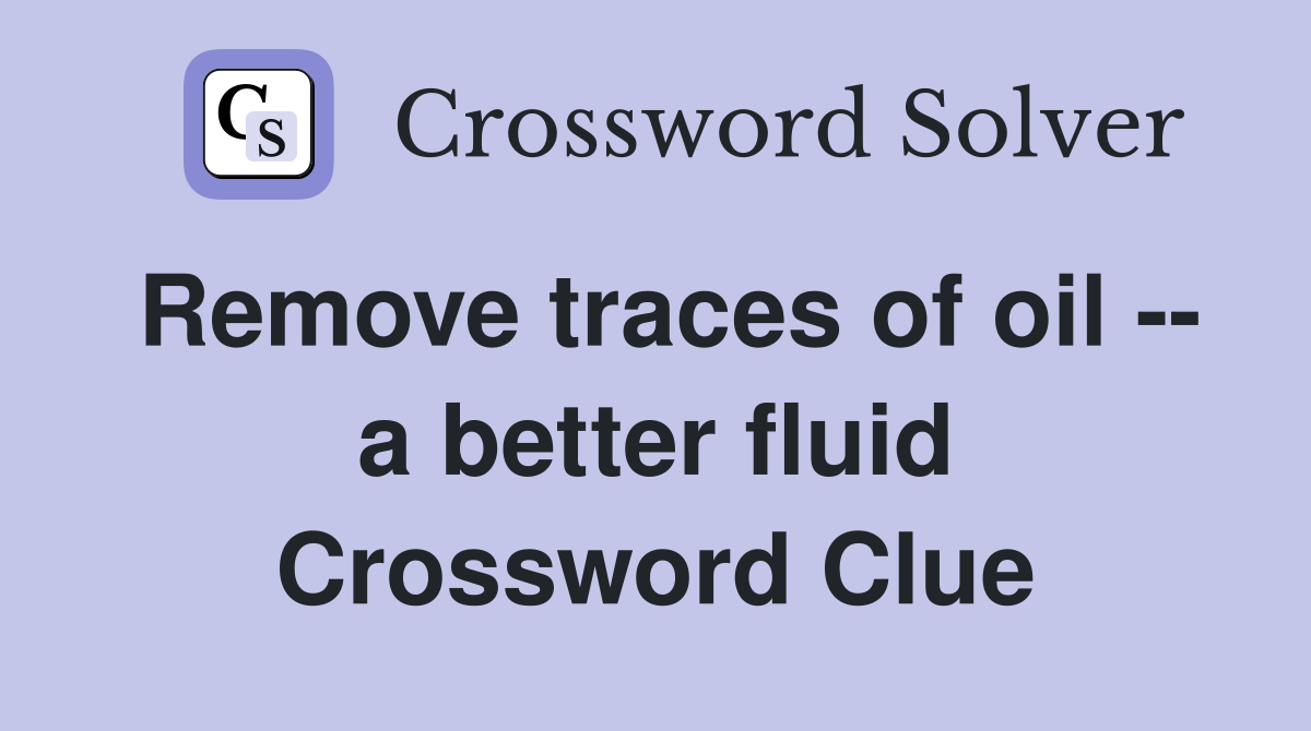 Remove traces of oil -- a better fluid Crossword Clue