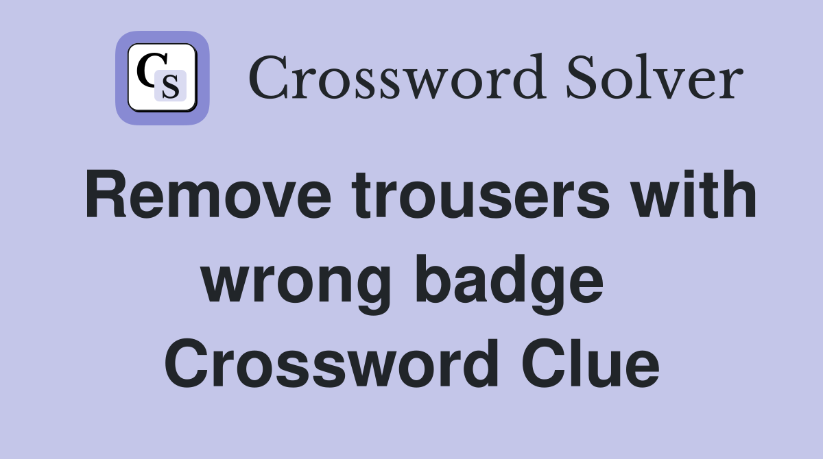 Remove trousers with wrong badge  Crossword Clue