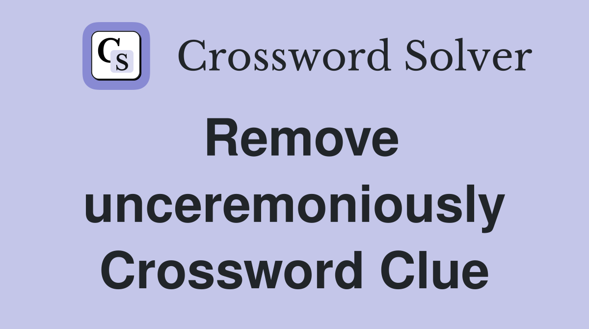 Remove unceremoniously Crossword Clue