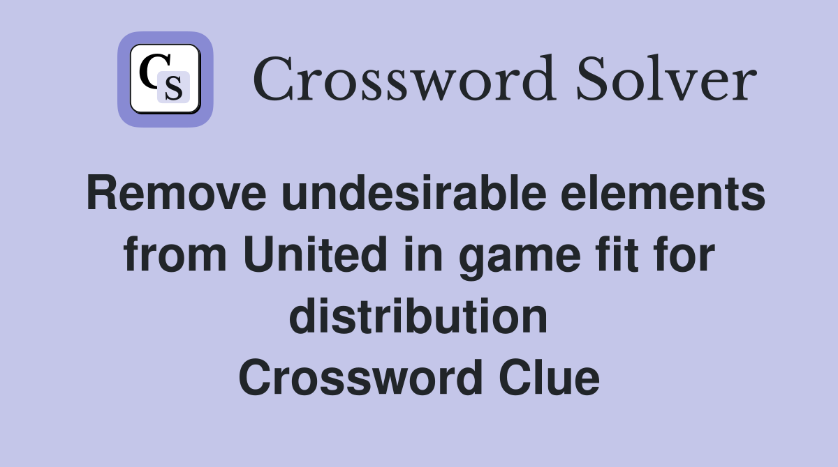 Remove undesirable elements from United in game fit for distribution Crossword Clue