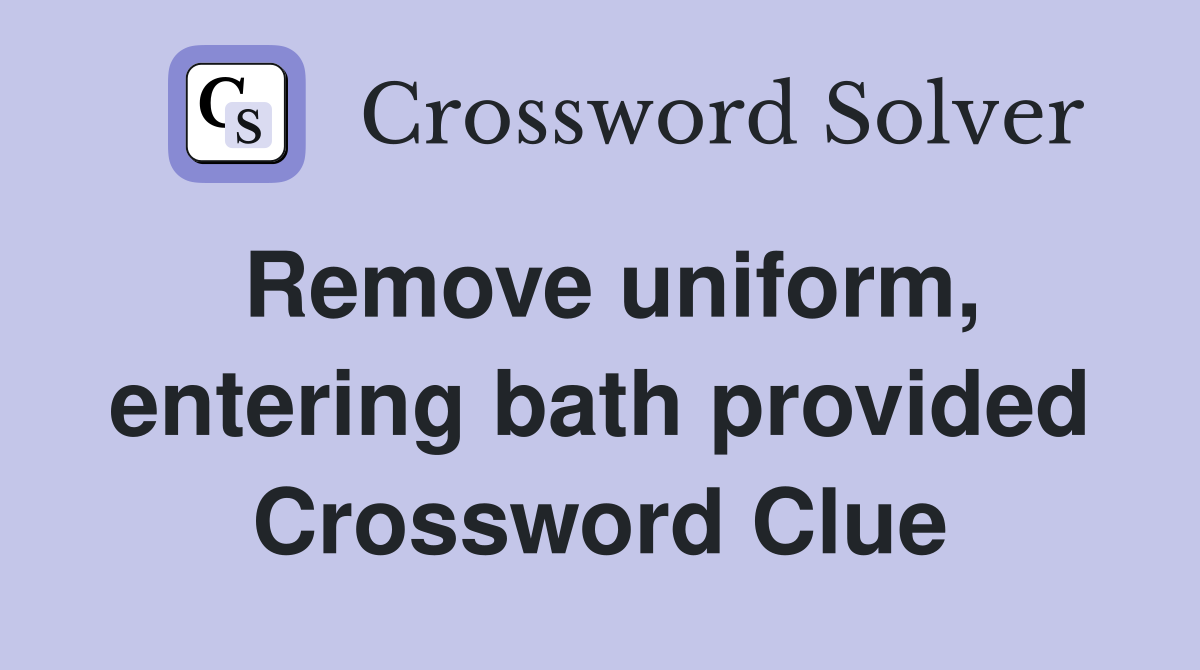 Remove uniform, entering bath provided Crossword Clue