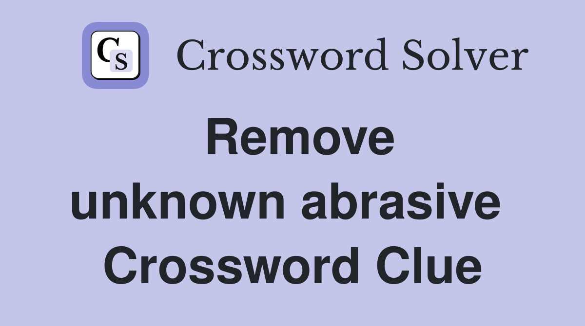 Remove unknown abrasive  Crossword Clue