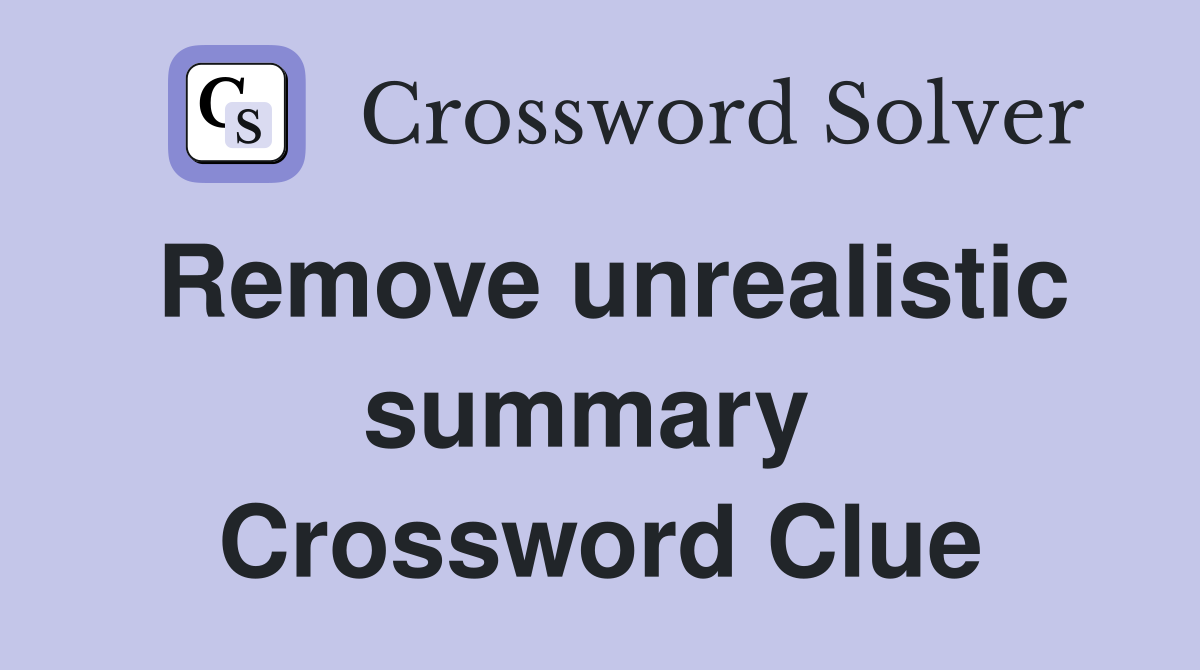 Remove unrealistic summary  Crossword Clue