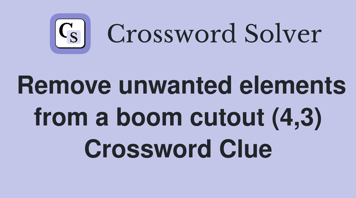 Remove unwanted elements from a boom cutout (4,3) Crossword Clue