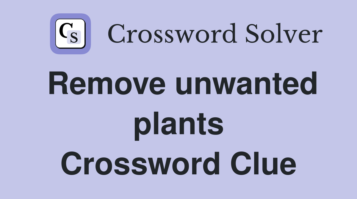 Remove unwanted plants Crossword Clue