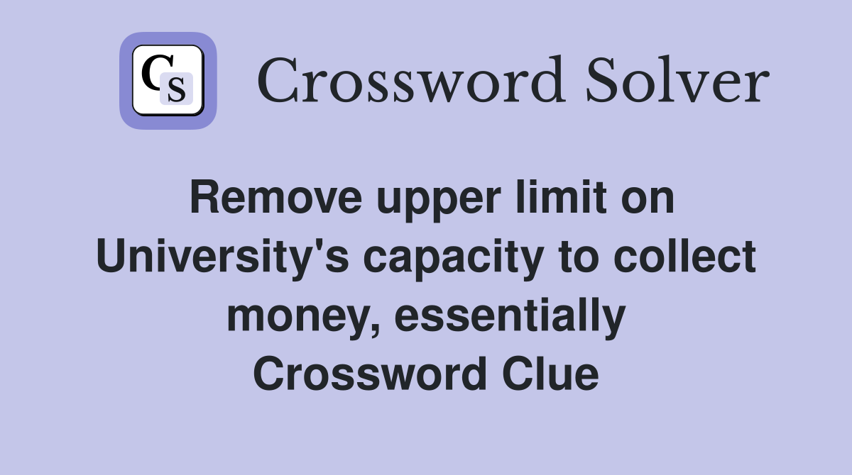 Remove upper limit on University's capacity to collect money, essentially Crossword Clue