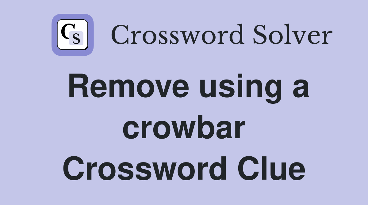 Remove using a crowbar Crossword Clue