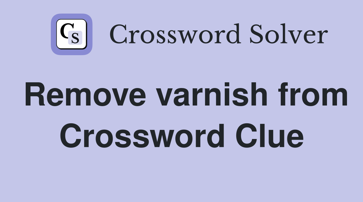 Remove varnish from Crossword Clue