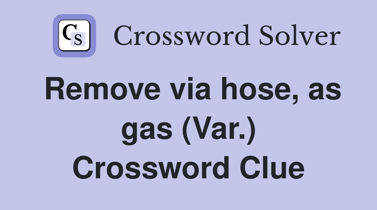 Remove via hose, as gas (Var.) Crossword Clue