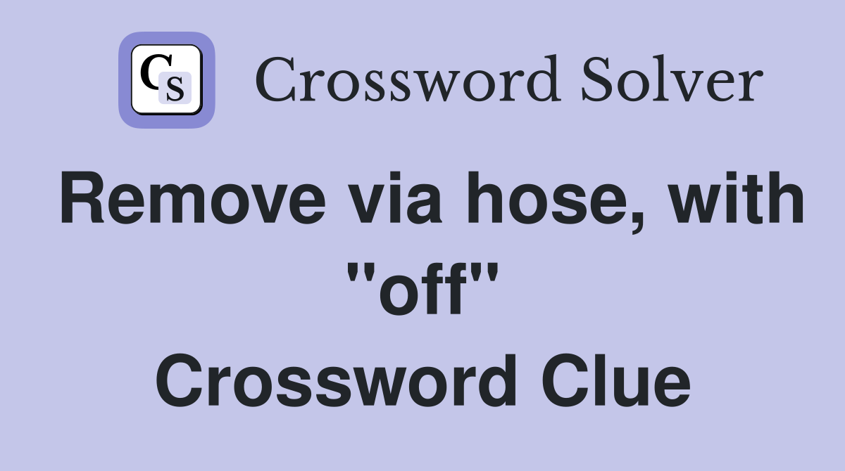 Remove via hose, with "off" Crossword Clue