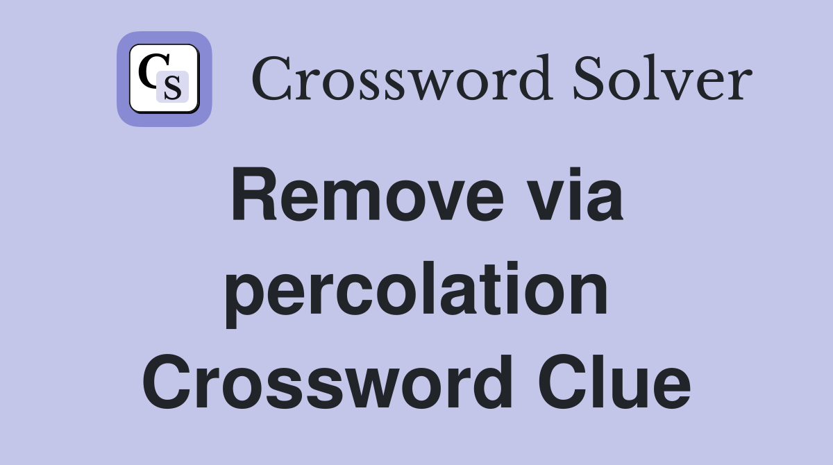 Remove via percolation Crossword Clue