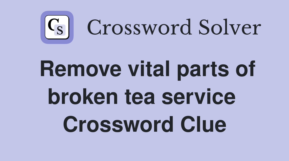Remove vital parts of broken tea service  Crossword Clue