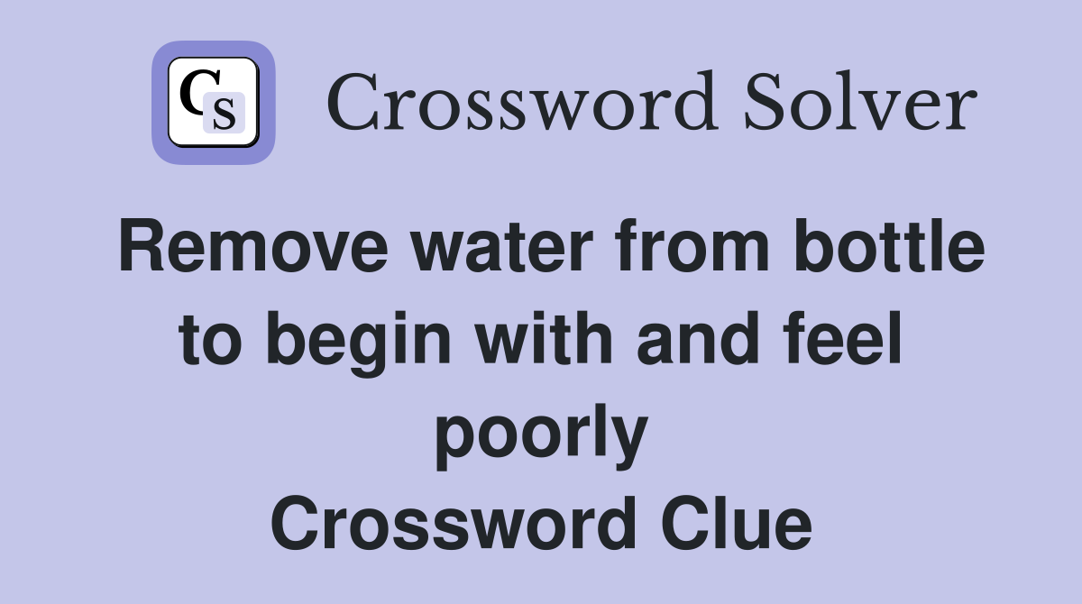 Remove water from bottle to begin with and feel poorly Crossword Clue