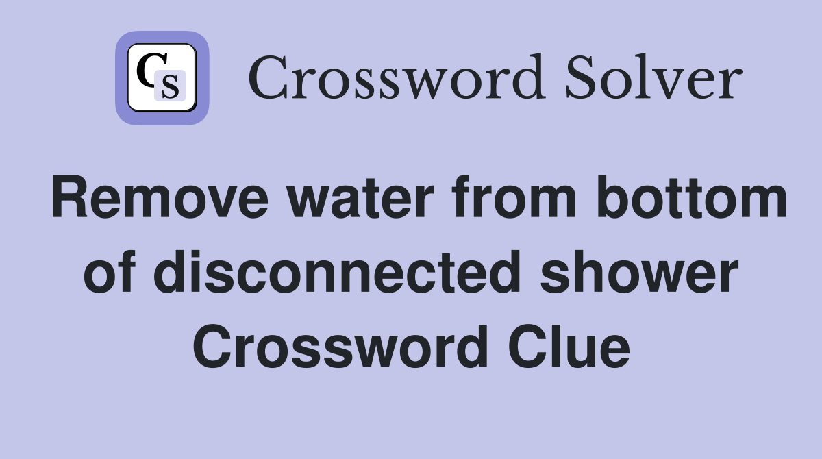 Remove water from bottom of disconnected shower Crossword Clue