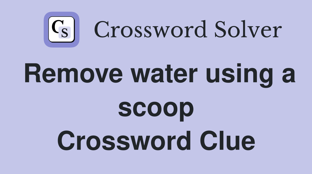 Remove water using a scoop Crossword Clue