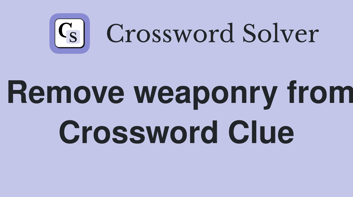 Remove weaponry from Crossword Clue