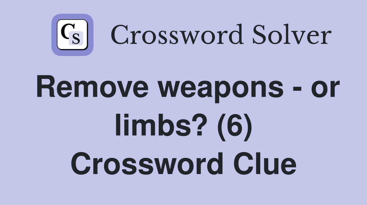 Remove weapons - or limbs? (6) Crossword Clue