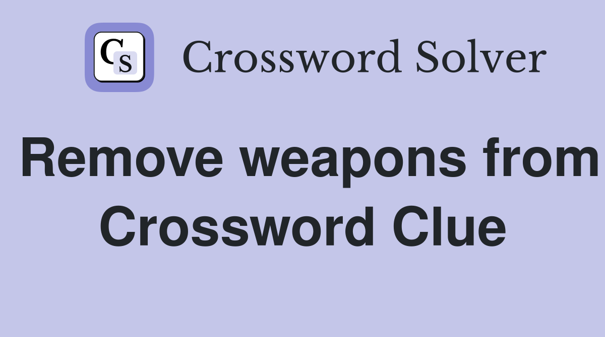 Remove weapons from Crossword Clue