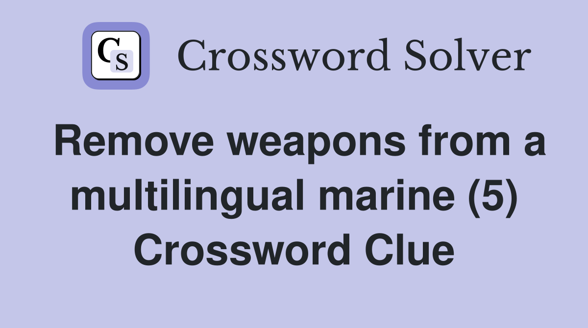 Remove weapons from a multilingual marine (5) Crossword Clue