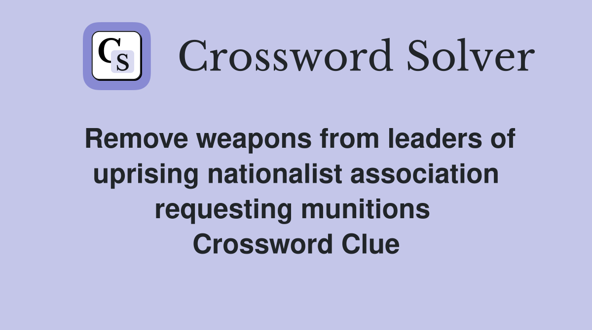 Remove weapons from leaders of uprising nationalist association requesting munitions  Crossword Clue