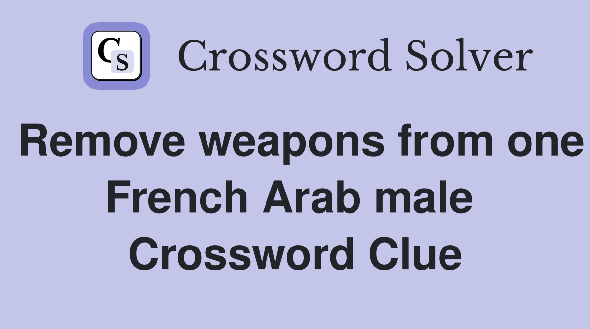 Remove weapons from one French Arab male  Crossword Clue