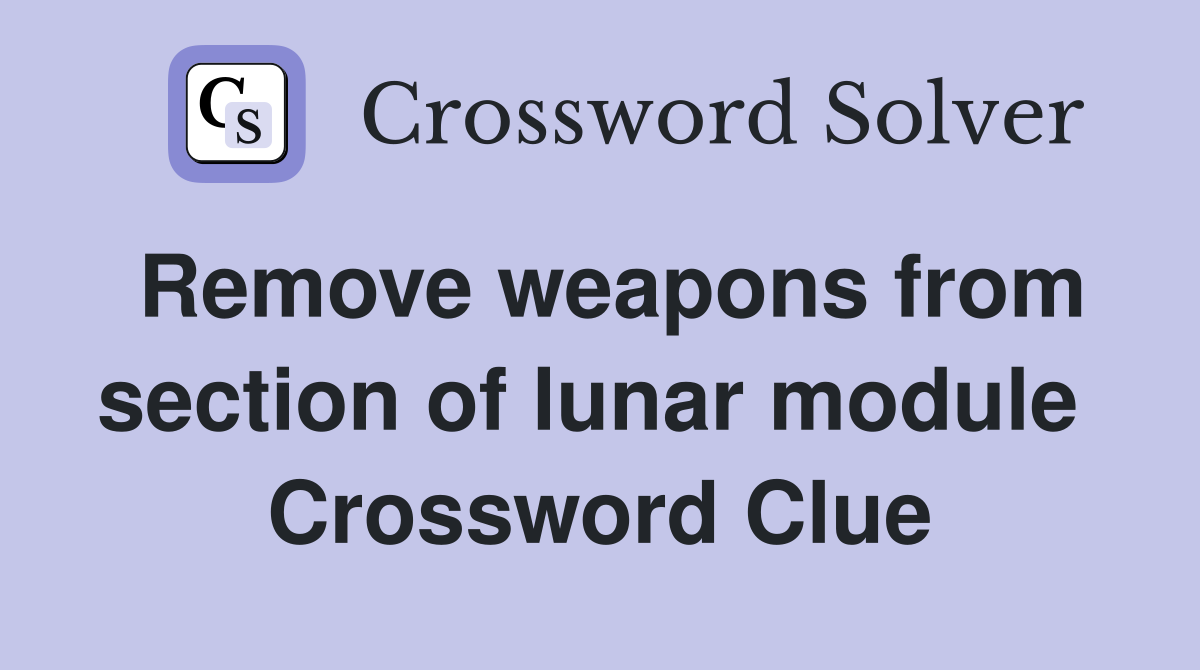 Remove weapons from section of lunar module  Crossword Clue