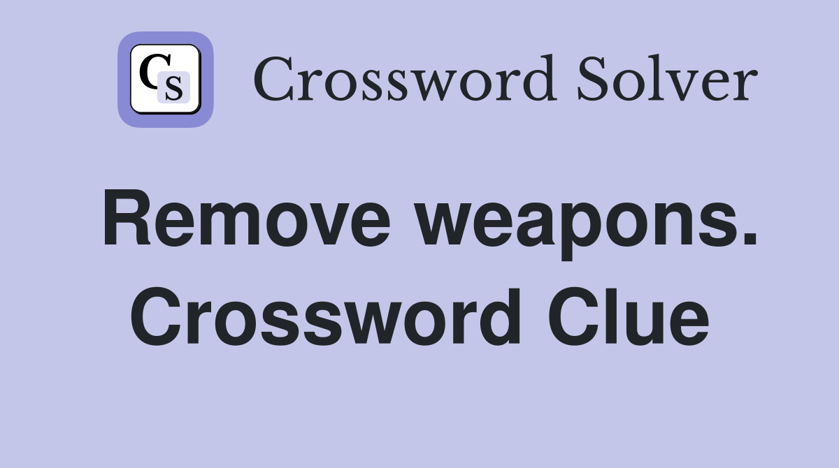 Remove weapons. Crossword Clue
