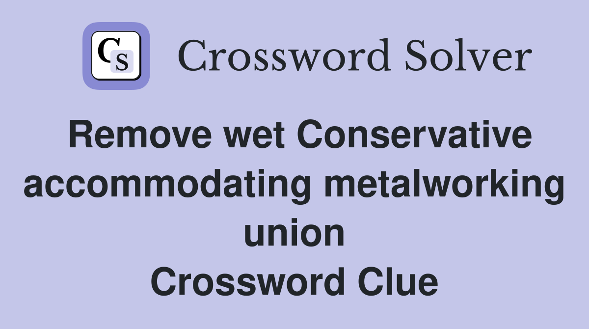Remove wet Conservative accommodating metalworking union Crossword Clue