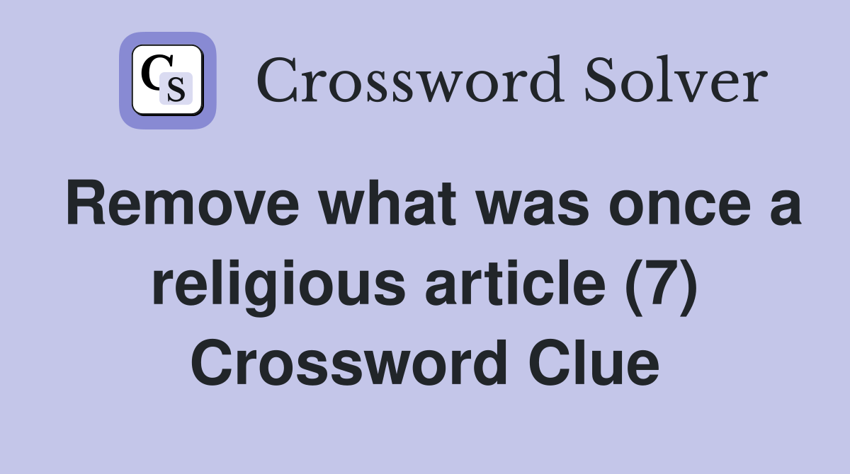 Remove what was once a religious article (7) Crossword Clue