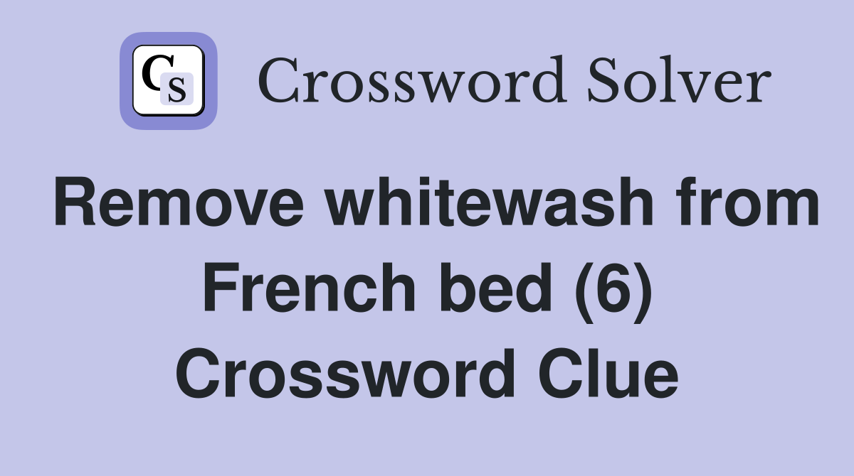 Remove whitewash from French bed (6) Crossword Clue