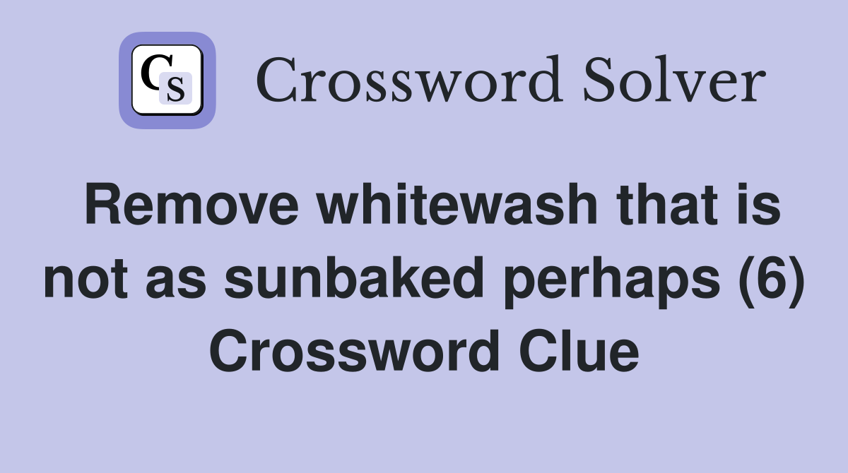 Remove whitewash that is not as sunbaked perhaps (6) Crossword Clue