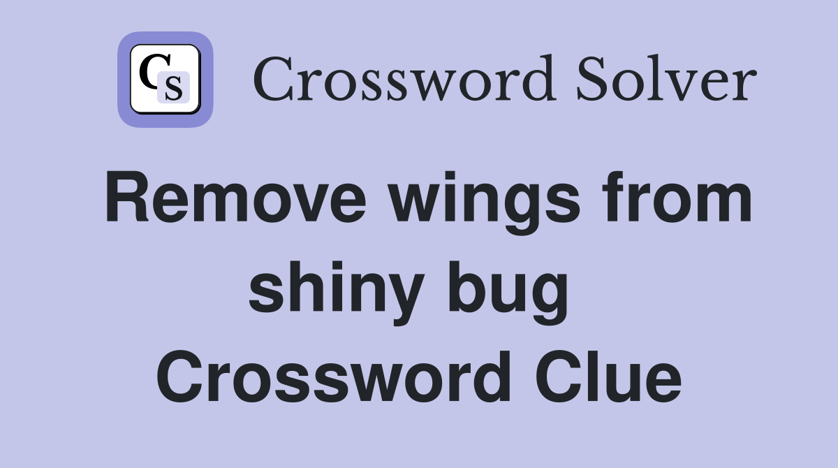 Remove wings from shiny bug  Crossword Clue