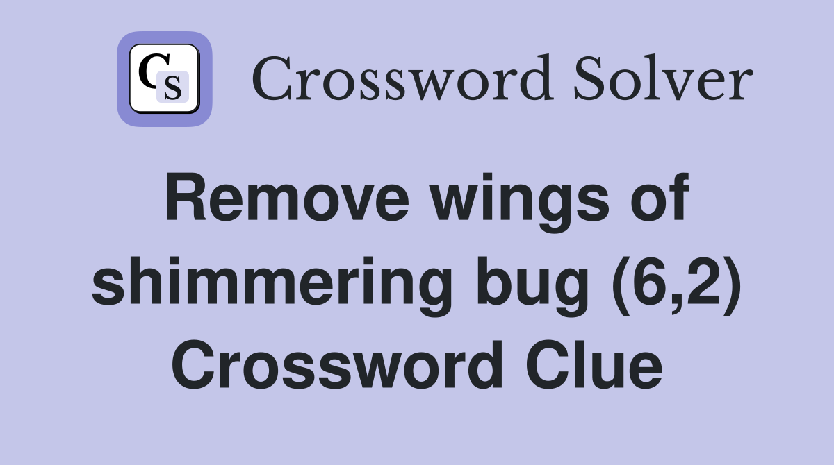 Remove wings of shimmering bug (6,2) Crossword Clue