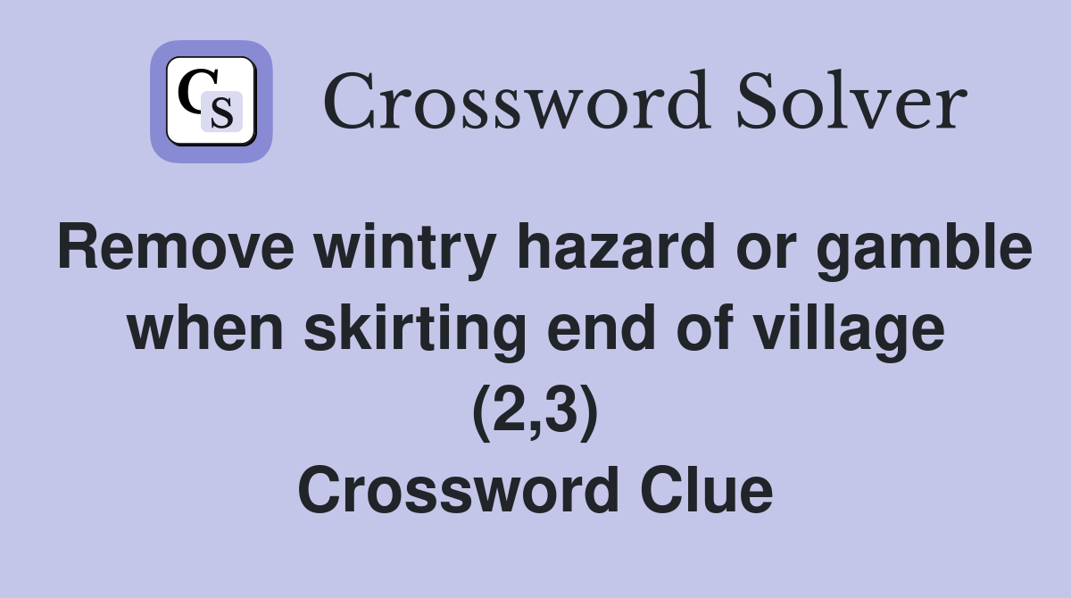 Remove wintry hazard or gamble when skirting end of village (2,3) Crossword Clue